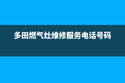 多田燃气灶维修电话是多少/全国统一24小时热线2023已更新(400)(多田燃气灶维修服务电话号码)