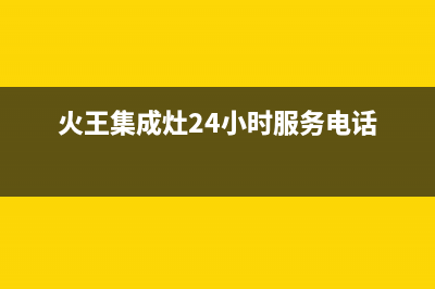 火王集成灶24小时上门服务/统一售后维修登记2023已更新(厂家400)(火王集成灶24小时服务电话)