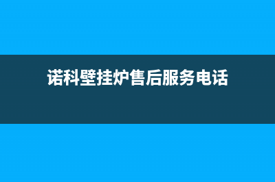 诺科壁挂炉售后服务热线(诺科壁挂炉售后服务电话)