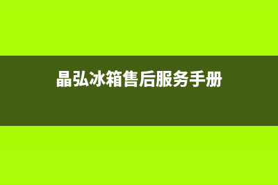 晶弘冰箱售后服务电话24小时电话多少(晶弘冰箱售后服务手册)