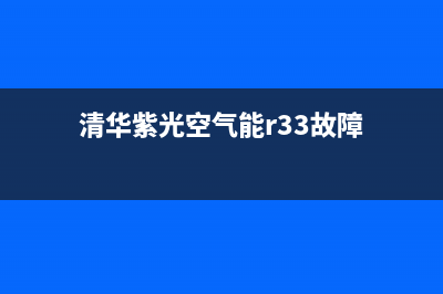 清华紫光空气能维修电话24小时服务(清华紫光空气能r33故障)