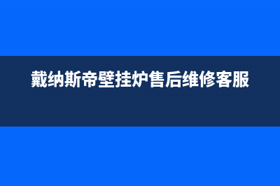 戴纳斯帝壁挂炉服务热线电话(戴纳斯帝壁挂炉售后维修客服)