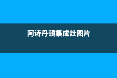 阿诗丹顿集成灶全国24小时服务热线/全国统一24小时服务热线2023已更新(全国联保)(阿诗丹顿集成灶图片)