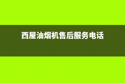 西屋油烟机售后服务维修电话(西屋油烟机售后服务电话)