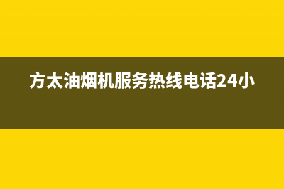 方太油烟机服务电话(方太油烟机服务热线电话24小时)