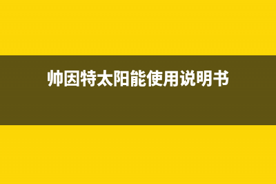 帅因特（ccsyt）太阳能热水器客服在线咨询全国统一总部400电话2023已更新(今日(帅因特太阳能使用说明书)