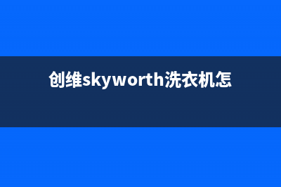 创维（Skyworth）电视客服电话/全国统一报修热线电话已更新(总部电话)(创维skyworth洗衣机怎么用)