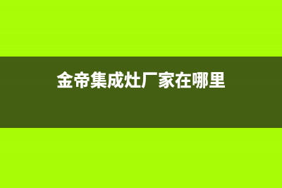 金帝集成灶厂家特约维修中心|统一客服电话(今日(金帝集成灶厂家在哪里)