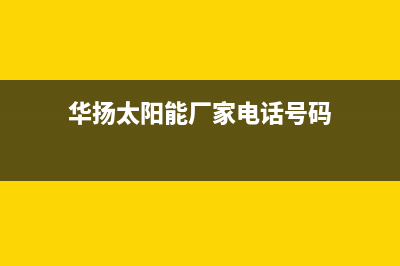 华扬太阳能厂家统一400报修电话统一24小时人工客服热线2023已更新（今日/资讯）(华扬太阳能厂家电话号码)