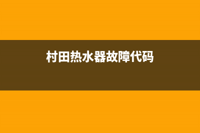 村田热水器服务电话24小时热线(村田热水器故障代码)