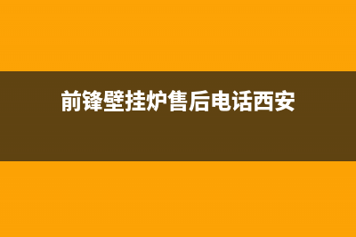 前锋壁挂炉售后服务电话(前锋壁挂炉售后电话西安)