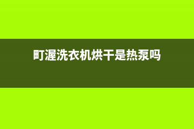 町渥洗衣机24小时人工服务人工服务热线电话是多少(町渥洗衣机烘干是热泵吗)