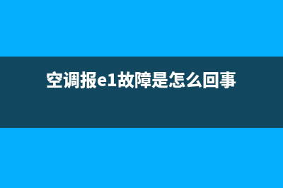 空调故障e1是什么意思(空调报e1故障是怎么回事)