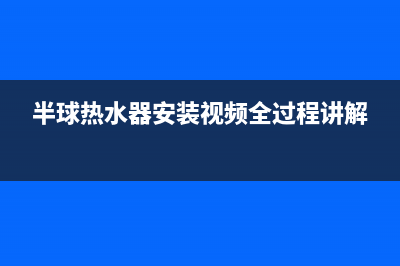 半球热水器安装服务电话24小时(半球热水器安装视频全过程讲解)