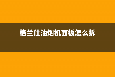 格兰仕油烟机服务电话(格兰仕油烟机面板怎么拆)