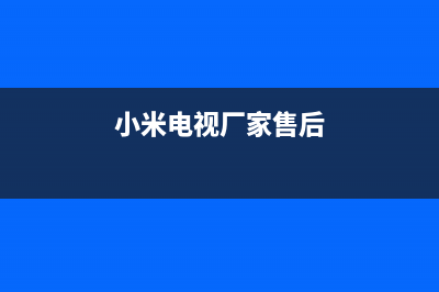 小米电视售后全国服务电话/全国统一报修热线电话2023已更新(每日(小米电视厂家售后)