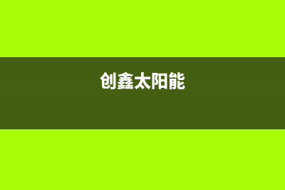 爱创仕太阳能厂家统一400人工服务热线维修服务电话是多少2023已更新（今日/资讯）(创鑫太阳能)