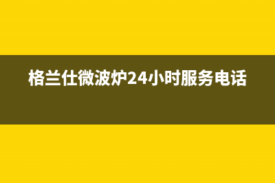 格兰仕（Haier）热水器售后服务电话(格兰仕微波炉24小时服务电话)