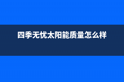 四季无忧太阳能厂家统一服务电话售后24小时人工客服务电话2023已更新(今日(四季无忧太阳能质量怎么样)