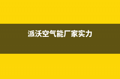 派沃空气能厂家统一400客服电话是什么(派沃空气能厂家实力)