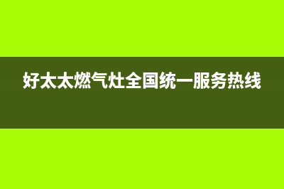 好太太燃气灶全国售后服务中心/总部安装预约(今日(好太太燃气灶全国统一服务热线)