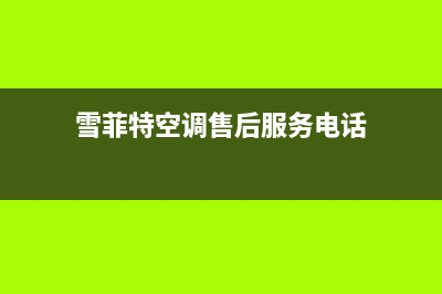 雪菲特空调全国24小时服务电/全国统一厂家售后网点地址2023已更新（最新(雪菲特空调售后服务电话)