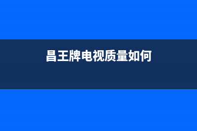 昌王牌电视售后服务号码/售后服务热线2023已更新(今日(昌王牌电视质量如何)