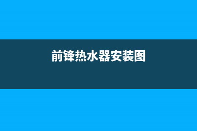 前锋热水器安装服务电话24小时(前锋热水器安装图)