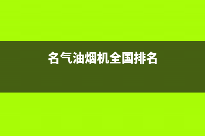 名气油烟机全国服务热线电话(名气油烟机全国排名)