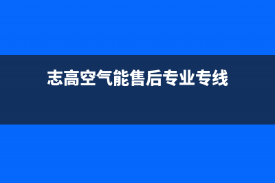 志高空气能售后电话(志高空气能售后专业专线)