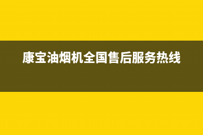 康宝油烟机全国服务热线电话(康宝油烟机全国售后服务热线)