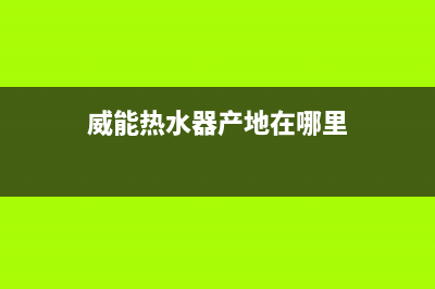 威能热水器全国售后电话(威能热水器产地在哪里)