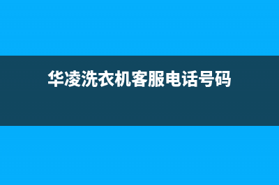 华凌洗衣机客服电话号码全国统一总部24小时人工400电话(华凌洗衣机客服电话号码)