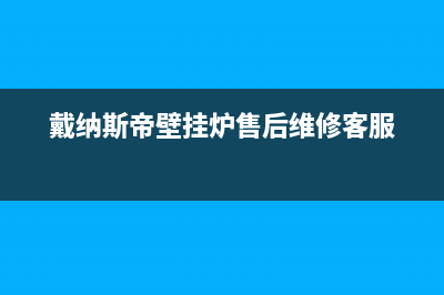 戴纳斯帝壁挂炉售后服务热线(戴纳斯帝壁挂炉售后维修客服)