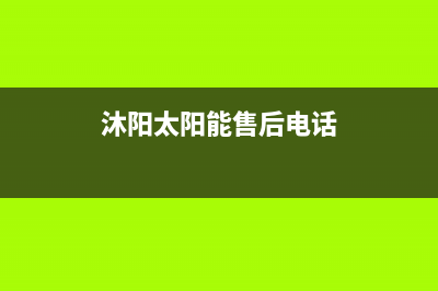 沐阳太阳能厂家统一400服务中心电话多少24小时人工400电话号码2023已更新（最新(沐阳太阳能售后电话)