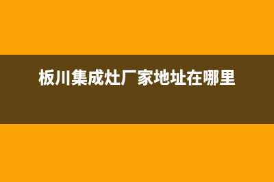 板川集成灶厂家服务预约|全国统一服务中心热线4002023已更新(今日(板川集成灶厂家地址在哪里)