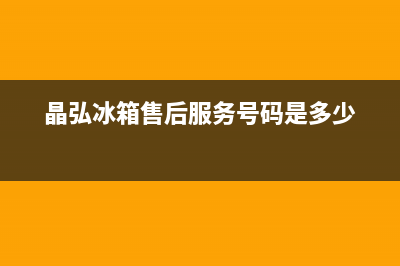 晶弘冰箱售后服务电话24小时电话多少(晶弘冰箱售后服务号码是多少)