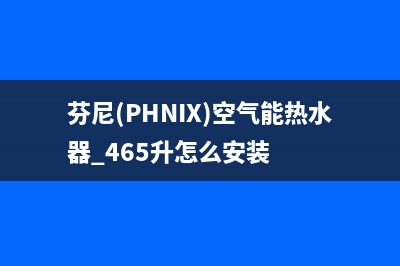 芬尼（PHNIX）空气能厂家维修服务中心(芬尼(PHNIX)空气能热水器 465升怎么安装)