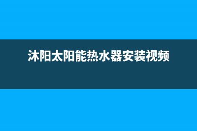 沐阳太阳能热水器厂家统一400维修服务热线全国统一售后电话是多少2023已更新（最新(沐阳太阳能热水器安装视频)