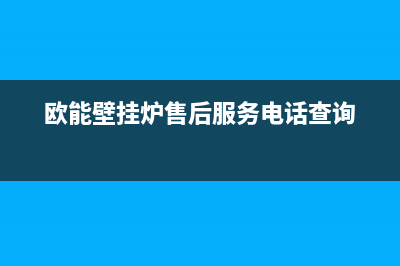 欧能壁挂炉售后电话多少(欧能壁挂炉售后服务电话查询)