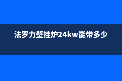 法罗力壁挂炉24小时服务热线(法罗力壁挂炉24kw能带多少平方)