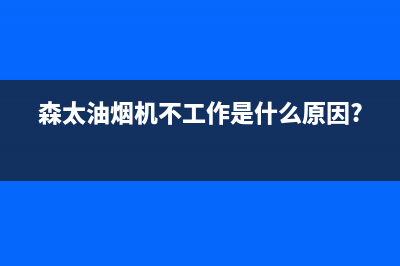 森太油烟机24小时服务热线(森太油烟机不工作是什么原因?)