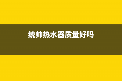 统帅热水器全国24小时服务电话号码(统帅热水器质量好吗)