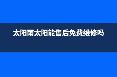 太阳雨太阳能售后电话全国统一售后电话是多少(太阳雨太阳能售后免费维修吗)