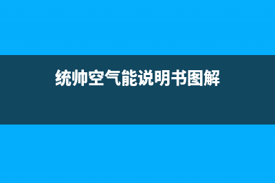 统帅空气能厂家客服24小时人工电话(统帅空气能说明书图解)