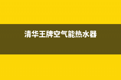 清华王牌空气能厂家统一400服务专线(清华王牌空气能热水器)