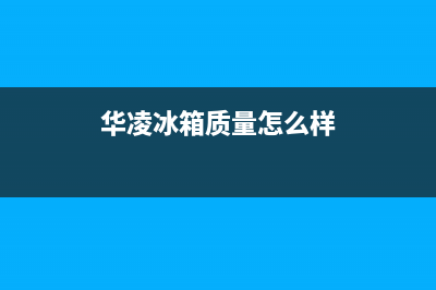 华凌（Hisense）电视维修电话/全国统一售后电话是多少2023已更新（厂家(华凌冰箱质量怎么样)