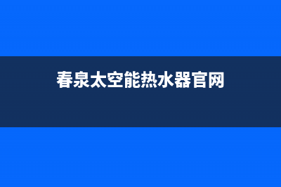 春泉太阳能厂家统一400服务全国统一总部400电话2023已更新（今日/资讯）(春泉太空能热水器官网)