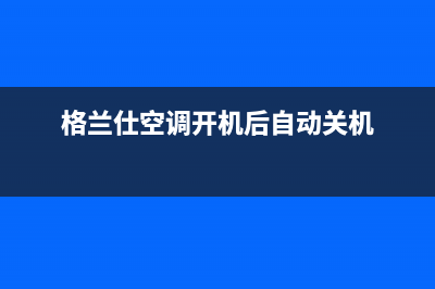 格兰仕空调开机提示e是什么故障(格兰仕空调开机后自动关机)