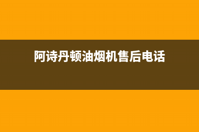 阿诗丹顿油烟机售后维修电话(阿诗丹顿油烟机售后电话)